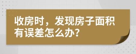 收房时，发现房子面积有误差怎么办？