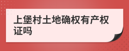 上堡村土地确权有产权证吗