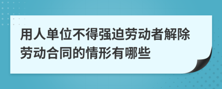 用人单位不得强迫劳动者解除劳动合同的情形有哪些