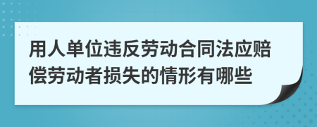 用人单位违反劳动合同法应赔偿劳动者损失的情形有哪些