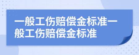 一般工伤赔偿金标准一般工伤赔偿金标准