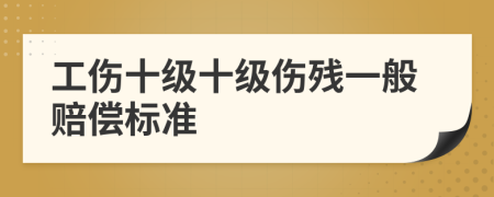 工伤十级十级伤残一般赔偿标准