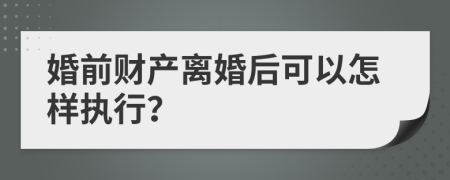 婚前财产离婚后可以怎样执行？