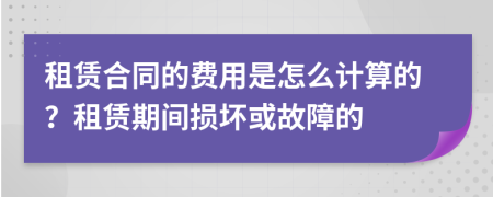 租赁合同的费用是怎么计算的？租赁期间损坏或故障的