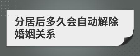 分居后多久会自动解除婚姻关系