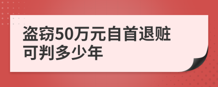 盗窃50万元自首退赃可判多少年