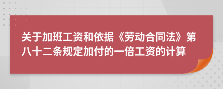 关于加班工资和依据《劳动合同法》第八十二条规定加付的一倍工资的计算