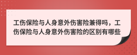 工伤保险与人身意外伤害险兼得吗，工伤保险与人身意外伤害险的区别有哪些