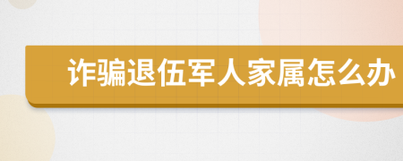 诈骗退伍军人家属怎么办