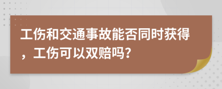 工伤和交通事故能否同时获得，工伤可以双赔吗？