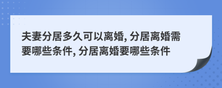 夫妻分居多久可以离婚, 分居离婚需要哪些条件, 分居离婚要哪些条件