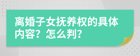 离婚子女抚养权的具体内容？怎么判？