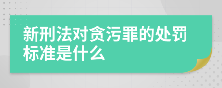 新刑法对贪污罪的处罚标准是什么