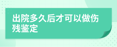 出院多久后才可以做伤残鉴定