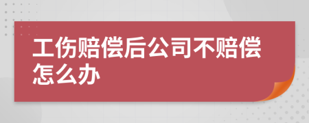 工伤赔偿后公司不赔偿怎么办