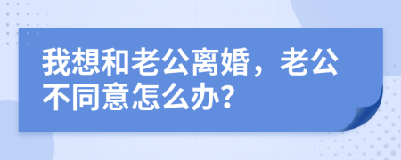 我想和老公离婚，老公不同意怎么办？