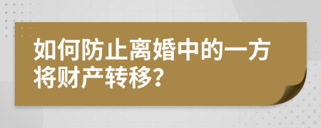 如何防止离婚中的一方将财产转移？