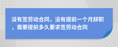 没有签劳动合同，没有提前一个月辞职，需要提前多久要求签劳动合同