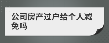 公司房产过户给个人减免吗