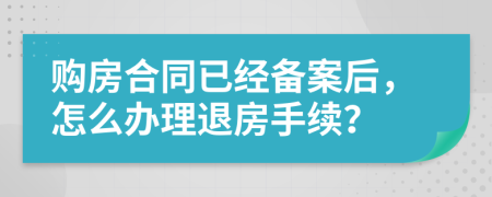 购房合同已经备案后，怎么办理退房手续？