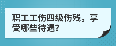 职工工伤四级伤残，享受哪些待遇？