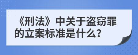 《刑法》中关于盗窃罪的立案标准是什么？