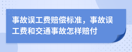 事故误工费赔偿标准，事故误工费和交通事故怎样赔付