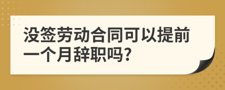 没签劳动合同可以提前一个月辞职吗?