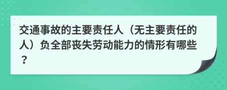 交通事故的主要责任人（无主要责任的人）负全部丧失劳动能力的情形有哪些？