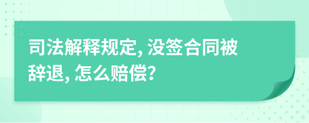 司法解释规定, 没签合同被辞退, 怎么赔偿？