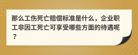 那么工伤死亡赔偿标准是什么，企业职工非因工死亡可享受哪些方面的待遇呢？