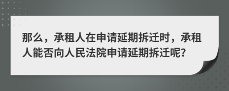 那么，承租人在申请延期拆迁时，承租人能否向人民法院申请延期拆迁呢？