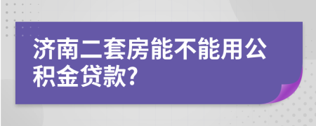 济南二套房能不能用公积金贷款?