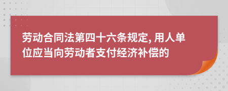 劳动合同法第四十六条规定, 用人单位应当向劳动者支付经济补偿的