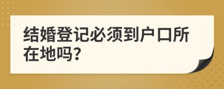 结婚登记必须到户口所在地吗？