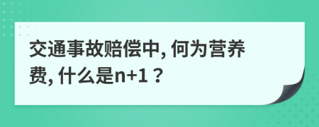 交通事故赔偿中, 何为营养费, 什么是n+1？