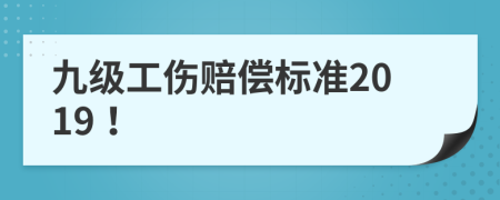 九级工伤赔偿标准2019！