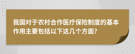 我国对于农村合作医疗保险制度的基本作用主要包括以下这几个方面?