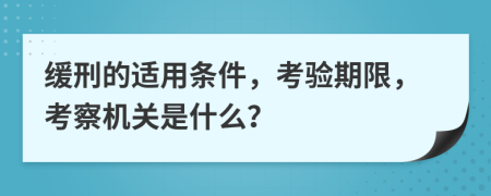 缓刑的适用条件，考验期限，考察机关是什么？