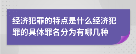 经济犯罪的特点是什么经济犯罪的具体罪名分为有哪几种