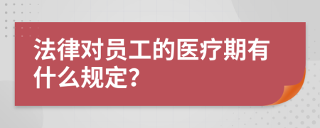 法律对员工的医疗期有什么规定？