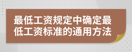 最低工资规定中确定最低工资标准的通用方法