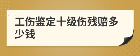 工伤鉴定十级伤残赔多少钱