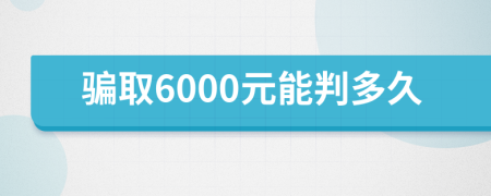 骗取6000元能判多久