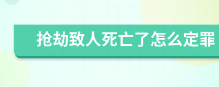 抢劫致人死亡了怎么定罪