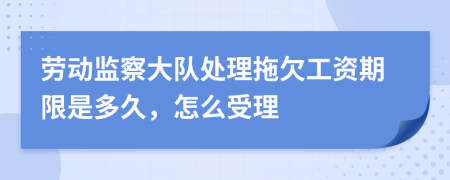 劳动监察大队处理拖欠工资期限是多久，怎么受理