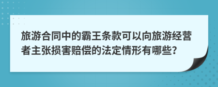 旅游合同中的霸王条款可以向旅游经营者主张损害赔偿的法定情形有哪些？