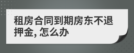 租房合同到期房东不退押金, 怎么办