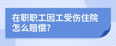 在职职工因工受伤住院怎么赔偿?