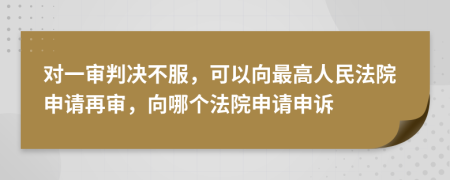 对一审判决不服，可以向最高人民法院申请再审，向哪个法院申请申诉